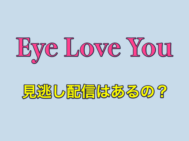 ドラマ「Eye Love You（アイラブユー）」の見逃し配信はあるの？