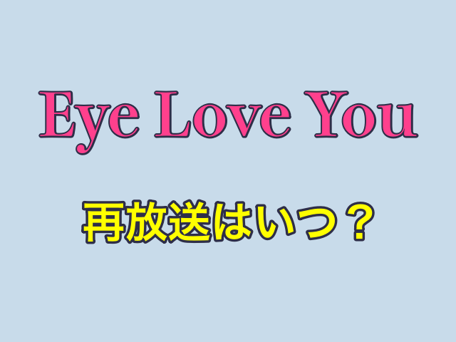 ドラマ「Eye Love You（アイラブユー）」の再放送はいつ？