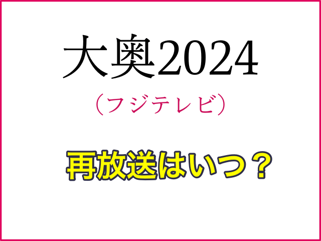 フジテレビドラマ「大奥2024」の再放送はいつ？