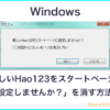 「新しいHao123をスタートページに設定しませんか？」を消す方法－Windows