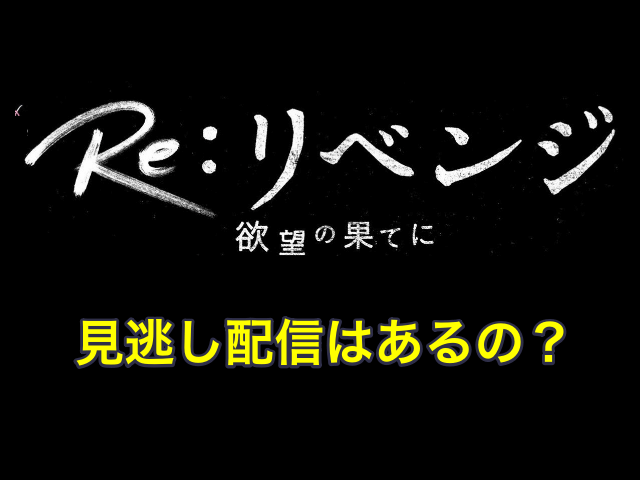 ドラマ「Re:リベンジ -欲望の果に-」の見逃し配信はあるの？